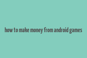 how to make money from android games