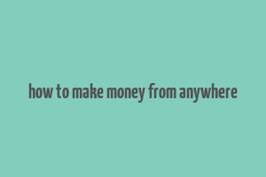 how to make money from anywhere