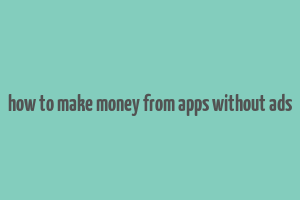 how to make money from apps without ads