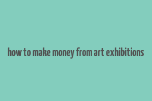 how to make money from art exhibitions