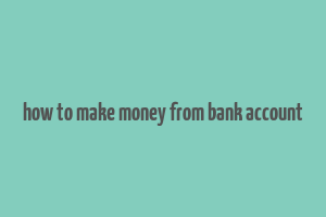 how to make money from bank account