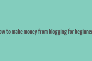 how to make money from blogging for beginners