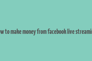 how to make money from facebook live streaming