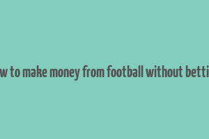 how to make money from football without betting