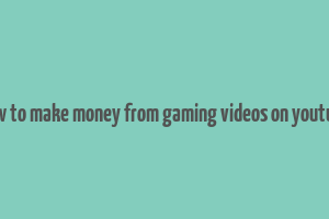 how to make money from gaming videos on youtube