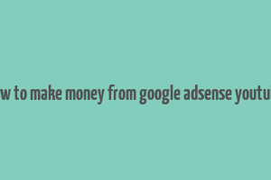 how to make money from google adsense youtube