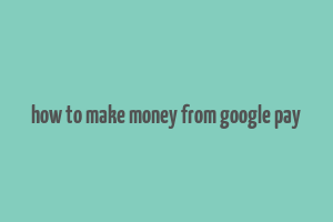 how to make money from google pay