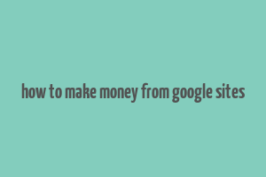 how to make money from google sites