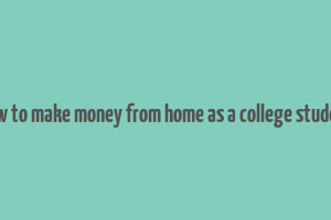 how to make money from home as a college student