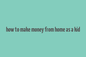 how to make money from home as a kid