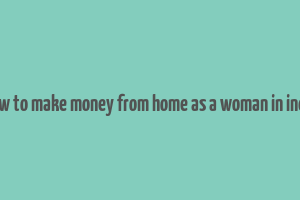 how to make money from home as a woman in india