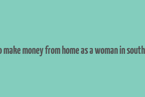 how to make money from home as a woman in south africa