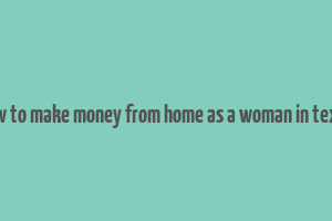 how to make money from home as a woman in texas