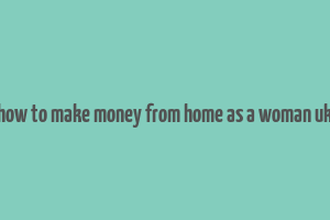 how to make money from home as a woman uk