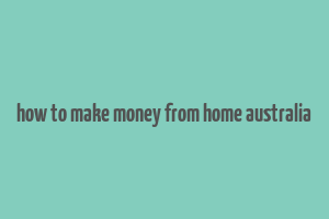 how to make money from home australia