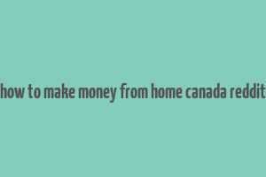 how to make money from home canada reddit