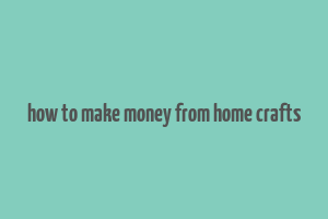 how to make money from home crafts