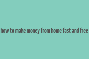 how to make money from home fast and free