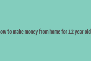 how to make money from home for 12 year olds