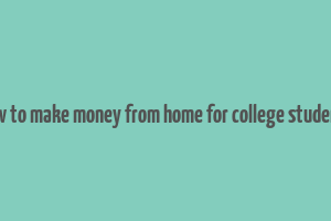 how to make money from home for college students