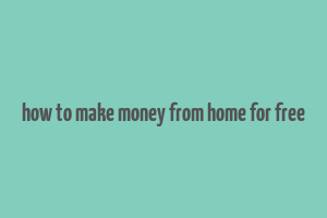 how to make money from home for free