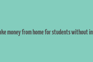 how to make money from home for students without investment