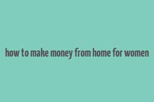 how to make money from home for women