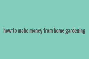 how to make money from home gardening