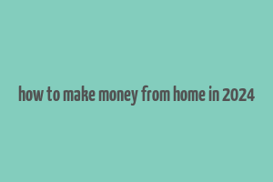 how to make money from home in 2024