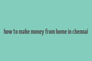 how to make money from home in chennai