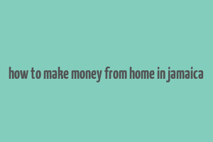 how to make money from home in jamaica