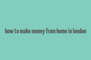 how to make money from home in london