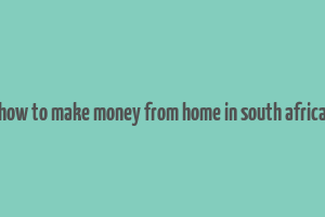 how to make money from home in south africa