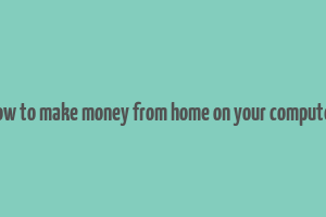 how to make money from home on your computer