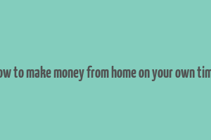 how to make money from home on your own time