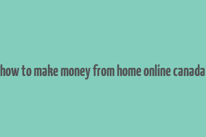 how to make money from home online canada