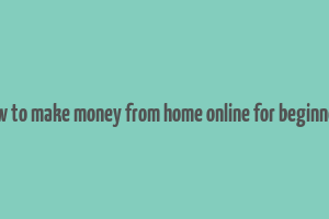 how to make money from home online for beginners