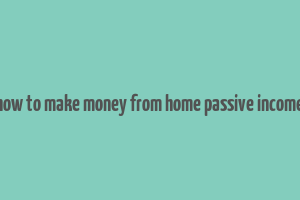 how to make money from home passive income