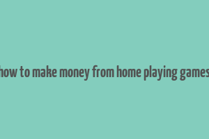 how to make money from home playing games