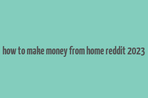 how to make money from home reddit 2023