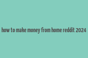 how to make money from home reddit 2024