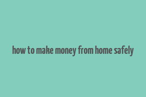 how to make money from home safely