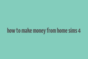 how to make money from home sims 4