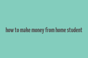 how to make money from home student