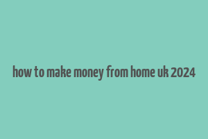 how to make money from home uk 2024