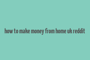 how to make money from home uk reddit