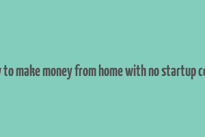 how to make money from home with no startup costs