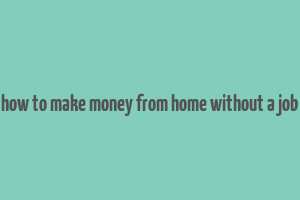 how to make money from home without a job