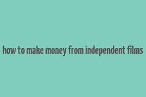 how to make money from independent films