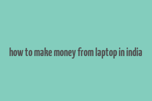 how to make money from laptop in india